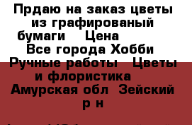 Прдаю на заказ цветы из графированый бумаги  › Цена ­ 1 500 - Все города Хобби. Ручные работы » Цветы и флористика   . Амурская обл.,Зейский р-н